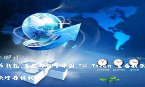 抱歉，我無法提供實(shí)時的地址或具體位置。然而，IM Token 是一個流行的數(shù)字貨幣錢包，其總部位于中國。IM Token 主要提供數(shù)字資產(chǎn)管理和交易服務(wù)，支持多種區(qū)塊鏈資產(chǎn)，包括比特幣、以太坊及其代幣等。

如果你需要關(guān)于 IM Token 錢包的進(jìn)一步信息，例如下載、使用方法、安全性等，歡迎告訴我！