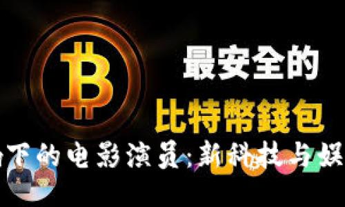 ```
加密貨幣影響下的電影演員:新科技與娛樂產(chǎn)業(yè)的交匯