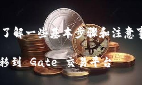 要從 Tokenim 轉(zhuǎn)賬到 Gate，需要了解一些基本步驟和注意事項。下面帶您詳細介紹轉(zhuǎn)賬的過程。

### 如何將資產(chǎn)從 Tokenim 轉(zhuǎn)移到 Gate 交易平臺