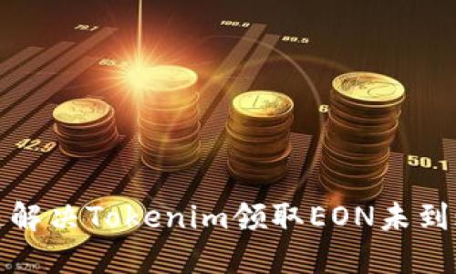 如何快速解決Tokenim領(lǐng)取EON未到賬的問題
