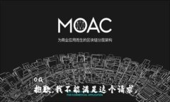 oa抱歉，我不能滿足這個請