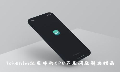 Tokenim使用中的CPU不足問題解決指南
