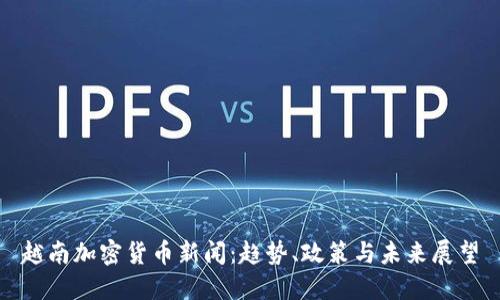 越南加密貨幣新聞：趨勢、政策與未來展望