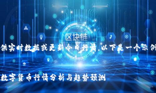 很抱歉，我無(wú)法提供實(shí)時(shí)數(shù)據(jù)或更新今日行情。以下是一個(gè)示例和相關(guān)內(nèi)容結(jié)構(gòu)：

:
2023年最新加密數(shù)字貨幣行情分析與趨勢(shì)預(yù)測(cè)