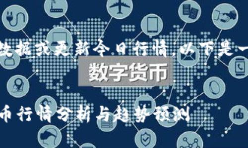 很抱歉，我無(wú)法提供實(shí)時(shí)數(shù)據(jù)或更新今日行情。以下是一個(gè)示例和相關(guān)內(nèi)容結(jié)構(gòu)：

:
2023年最新加密數(shù)字貨幣行情分析與趨勢(shì)預(yù)測(cè)