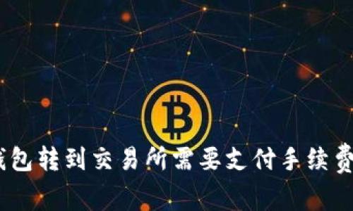 從Tokenim錢包轉(zhuǎn)到交易所需要支付手續(xù)費(fèi)嗎？一文解析