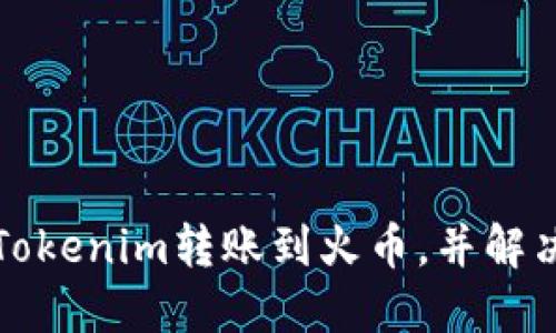 如何成功將Tokenim轉(zhuǎn)賬到火幣，并解決未到賬問題