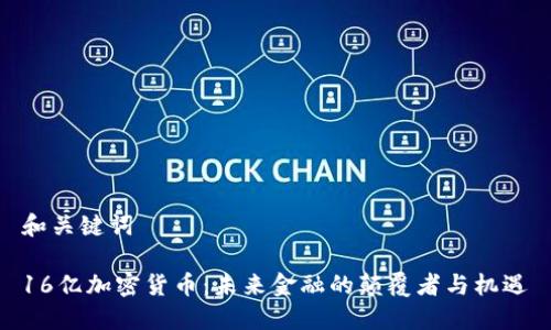 和關(guān)鍵詞

16億加密貨幣：未來金融的顛覆者與機(jī)遇