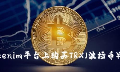 如何在Tokenim平臺上購買TRX（波場幣）：全面指南