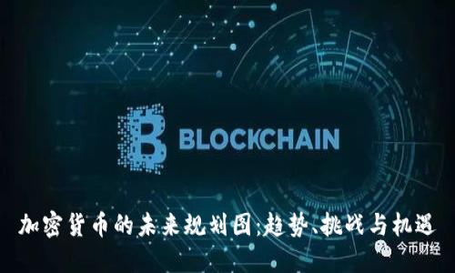 加密貨幣的未來規(guī)劃圖：趨勢、挑戰(zhàn)與機(jī)遇