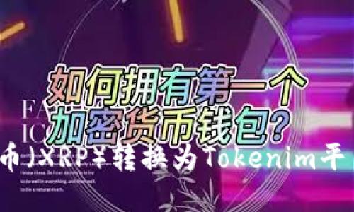 如何將瑞波幣（XRP）轉(zhuǎn)換為Tokenim平臺中的代幣？
