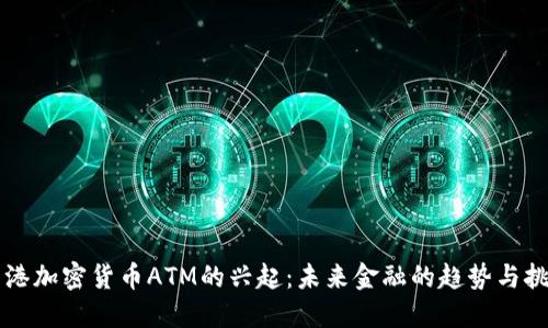 香港加密貨幣ATM的興起：未來(lái)金融的趨勢(shì)與挑戰(zhàn)