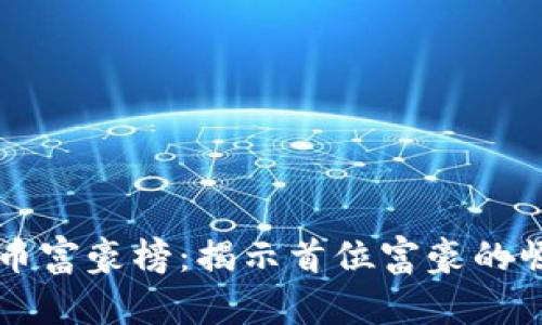 全球加密貨幣富豪榜：揭示首位富豪的崛起與影響力