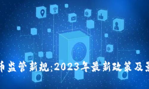 加密貨幣監(jiān)管新規(guī)：2023年最新政策及影響解析