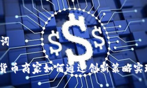 與關(guān)鍵詞

: 加密貨幣商家如何通過創(chuàng)新策略實現(xiàn)盈利？