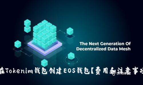 如何在Tokenim錢包創(chuàng)建EOS錢包？費(fèi)用和注意事項(xiàng)詳解