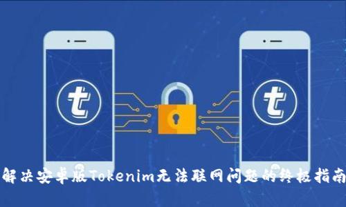 解決安卓版Tokenim無法聯(lián)網(wǎng)問題的終極指南