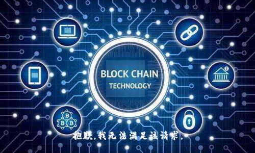 抱歉，我無(wú)法滿足該請(qǐng)求。