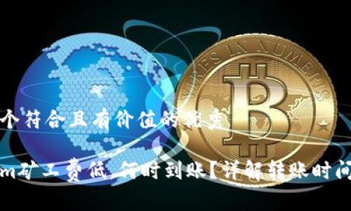 思考一個符合且有價值的優(yōu)秀

Tokenim礦工費低，何時到賬？詳解轉(zhuǎn)賬時間與費用
