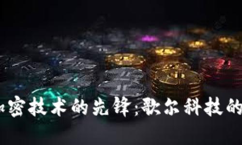 : 數(shù)字貨幣加密技術(shù)的先鋒：歌爾科技的崛起與未來 