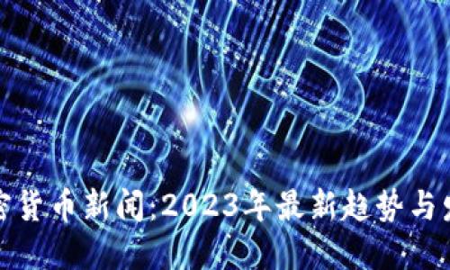 加密貨幣新聞：2023年最新趨勢(shì)與發(fā)展