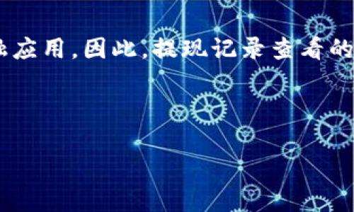 在回答您的請(qǐng)求之前，首先需要明確的是，“tokenim”可能指的是某種特定的加密貨幣錢(qián)包、交易平臺(tái)或者是金融應(yīng)用。因此，提現(xiàn)記錄查看的具體操作可能會(huì)因平臺(tái)而異。以下將為您構(gòu)建一個(gè)合規(guī)的，相關(guān)關(guān)鍵詞，以及關(guān)于如何查看提現(xiàn)記錄的詳細(xì)介紹。



如何有效查看Tokenim平臺(tái)的提現(xiàn)記錄及注意事項(xiàng)