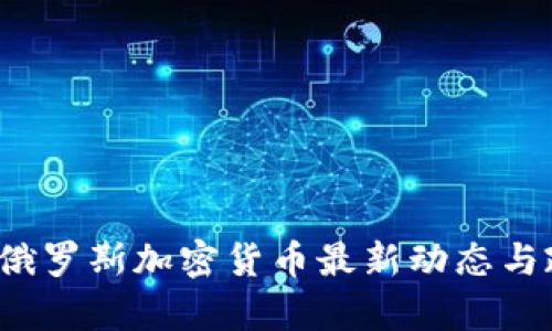 2023年俄羅斯加密貨幣最新動態(tài)與政策分析