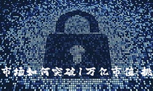 加密貨幣市場(chǎng)如何突破1萬(wàn)億市值：挑戰(zhàn)與機(jī)遇