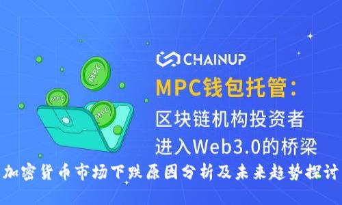 加密貨幣市場(chǎng)下跌原因分析及未來趨勢(shì)探討