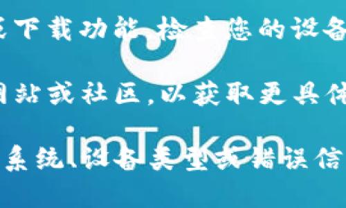 看起來您提到的“tokenim”可能是指某個(gè)特定的應(yīng)用或平臺(tái)。如果您無(wú)法下載“tokenim”，這可能是由多種原因造成的，包括但不限于：

1. **網(wǎng)絡(luò)問題**：可能您的網(wǎng)絡(luò)連接不穩(wěn)定，導(dǎo)致無(wú)法下載應(yīng)用。嘗試更換網(wǎng)絡(luò)環(huán)境，如使用Wi-Fi或數(shù)據(jù)網(wǎng)絡(luò)。

2. **應(yīng)用商店問題**：您所使用的應(yīng)用商店（如Google Play Store或Apple App Store）可能出現(xiàn)臨時(shí)故障?？梢試L試刷新商店頁(yè)面或稍后再試。

3. **設(shè)備兼容性**：您的設(shè)備可能不符合下載安裝該應(yīng)用的最低要求。請(qǐng)查看應(yīng)用的系統(tǒng)要求以確認(rèn)您的設(shè)備是否兼容。

4. **存儲(chǔ)空間不足**：檢查您的設(shè)備存儲(chǔ)是否充足，如果儲(chǔ)存空間不足，請(qǐng)嘗試清理一些空間。

5. **地區(qū)限制**：某些應(yīng)用可能僅在特定地區(qū)或國(guó)家可用。如果您無(wú)法在您的地區(qū)下載該應(yīng)用，可以嘗試使用VPN。

6. **權(quán)限設(shè)置**：有時(shí)，您的設(shè)備設(shè)置可能限制了應(yīng)用商店或下載功能，檢查您的設(shè)備權(quán)限設(shè)置。

如果以上問題仍然無(wú)法解決，建議您查看“tokenim”的官方網(wǎng)站或社區(qū)，以獲取更具體的支持和幫助。

如需進(jìn)一步的幫助，請(qǐng)?zhí)峁└嗑唧w信息，例如您使用的操作系統(tǒng)、設(shè)備類型或錯(cuò)誤信息等。
