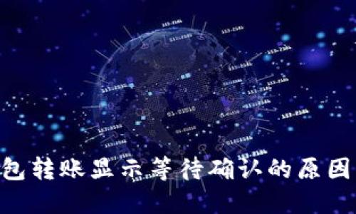 Tokenim錢(qián)包轉(zhuǎn)賬顯示等待確認(rèn)的原因及解決方案