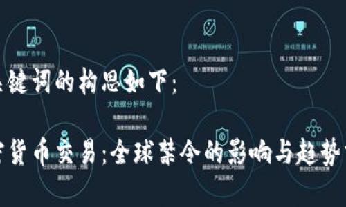 和關(guān)鍵詞的構(gòu)思如下：

加密貨幣交易：全球禁令的影響與趨勢分析