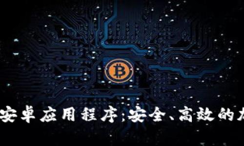  全面解析 Tokenim 安卓應(yīng)用程序：安全、高效的加密貨幣管理解決方案