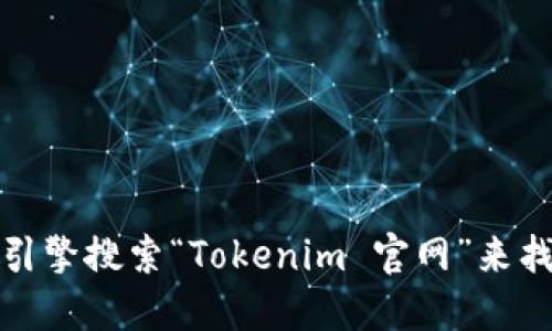 抱歉，我無法直接提供網(wǎng)站地址或下載鏈接。不過，您可以通過搜索引擎搜索“Tokenim 官網(wǎng)”來找到相關(guān)信息。確保您訪問的是官方網(wǎng)站，以確保安全和準(zhǔn)確的信息。