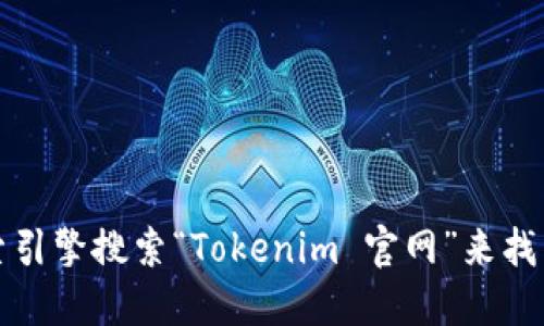 抱歉，我無法直接提供網(wǎng)站地址或下載鏈接。不過，您可以通過搜索引擎搜索“Tokenim 官網(wǎng)”來找到相關(guān)信息。確保您訪問的是官方網(wǎng)站，以確保安全和準(zhǔn)確的信息。