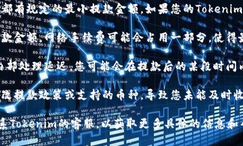 由于您的問題比較簡單，可以直接回答您。Tokenim金額太少一般情況下是可以收到賬戶上的，但可能存在以下幾種情況：

1. **最小提款金額限制**：許多加密貨幣平臺都有規(guī)定的最小提款金額。如果您的Tokenim余額不足以達到這一金額，您將無法成功提款。

2. **網(wǎng)絡(luò)手續(xù)費**：即使您的余額達到最小提款金額，網(wǎng)絡(luò)手續(xù)費可能會占用一部分，使得最終到賬金額低于最低要求。

3. **交易延遲**：有時，由于網(wǎng)絡(luò)擁堵或平臺內(nèi)部處理延遲，您可能會在提款后的某段時間內(nèi)未能收到資金。

4. **平臺政策變更**：某些平臺可能會不時更改提款政策或支持的幣種，導(dǎo)致您未能及時收到資金。

如果您確實遇到無法收款的情況，建議直接聯(lián)系Tokenim的客服，以獲取更多具體的信息和幫助。