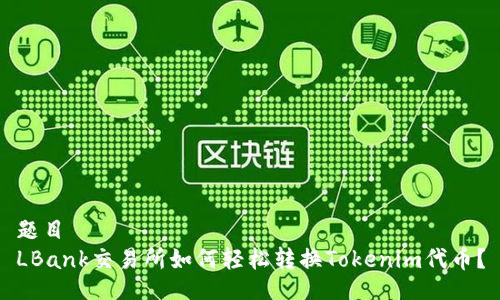 題目  
LBank交易所如何輕松轉(zhuǎn)換Tokenim代幣？