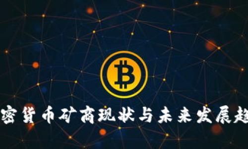 中國加密貨幣礦商現(xiàn)狀與未來發(fā)展趨勢分析