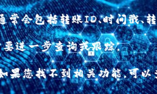 要查看Tokenim中的轉(zhuǎn)賬ID，用戶可以按照以下步驟進行操作：

1. **登錄Tokenim賬戶**：打開Tokenim應(yīng)用或網(wǎng)站，使用您的賬戶信息登錄。

2. **訪問交易記錄**：找到“交易記錄”或“交易歷史”選項。這通常可以在主頁面的導(dǎo)航欄中找到。

3. **篩選或搜索轉(zhuǎn)賬記錄**：在交易記錄頁面，您可能會看到一個篩選或搜索功能。您可以根據(jù)日期、交易類型（轉(zhuǎn)賬、充值、提現(xiàn)等）進行篩選，以更容易找到相關(guān)的轉(zhuǎn)賬記錄。

4. **查看轉(zhuǎn)賬詳情**：點擊您要查看的特定轉(zhuǎn)賬記錄。詳細的交易信息通常會包括轉(zhuǎn)賬ID、時間戳、轉(zhuǎn)賬金額、發(fā)送方和接收方錢包地址等信息。

5. **記錄轉(zhuǎn)賬ID**：在詳細信息中找到轉(zhuǎn)賬ID，并將其記錄下來，如果需要進一步查詢或跟蹤。

請注意，不同平臺的用戶界面可能略有不同，因此步驟可能會有所變化。如果您找不到相關(guān)功能，可以查看Tokenim的幫助文檔或客服以獲取更多支持。