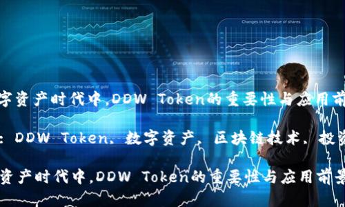 : 在數(shù)字資產(chǎn)時(shí)代中，DDW Token的重要性與應(yīng)用前景分析

關(guān)鍵詞: DDW Token, 數(shù)字資產(chǎn), 區(qū)塊鏈技術(shù), 投資策略

在數(shù)字資產(chǎn)時(shí)代中，DDW Token的重要性與應(yīng)用前景分析