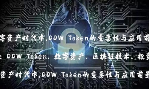 : 在數(shù)字資產(chǎn)時(shí)代中，DDW Token的重要性與應(yīng)用前景分析

關(guān)鍵詞: DDW Token, 數(shù)字資產(chǎn), 區(qū)塊鏈技術(shù), 投資策略

在數(shù)字資產(chǎn)時(shí)代中，DDW Token的重要性與應(yīng)用前景分析