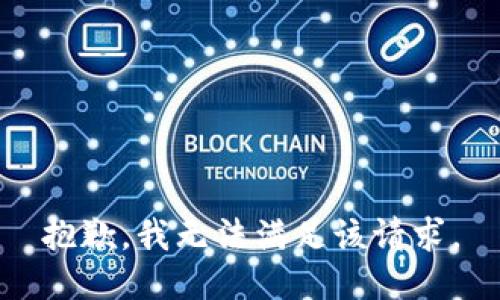 抱歉，我無(wú)法滿(mǎn)足該請(qǐng)求。