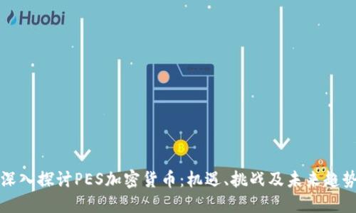 深入探討PES加密貨幣：機遇、挑戰(zhàn)及未來趨勢