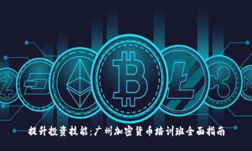 提升投資技能：廣州加密貨幣培訓班全面指南
