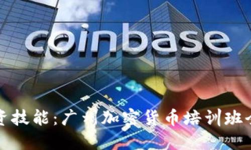 提升投資技能：廣州加密貨幣培訓班全面指南