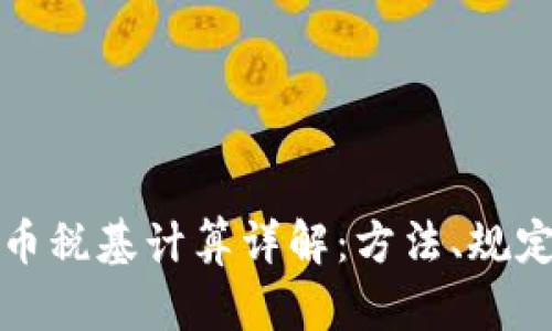 加密貨幣稅基計(jì)算詳解：方法、規(guī)定與實(shí)踐