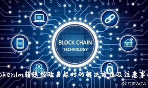 Tokenim轉(zhuǎn)賬到歐易超時(shí)的解決方法及注意事項(xiàng)