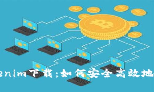 全面解析Tokenim下載：如何安全高效地獲取這款應(yīng)用
