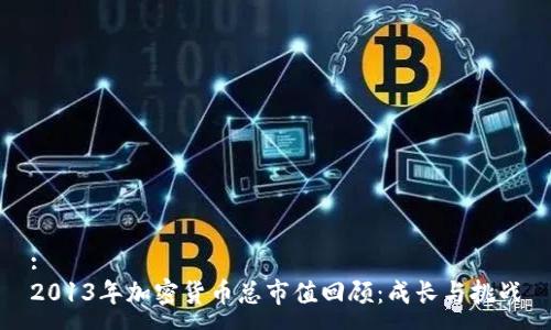 :
2013年加密貨幣總市值回顧：成長(zhǎng)與挑戰(zhàn)
