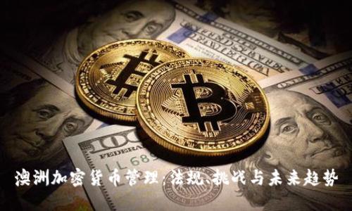 澳洲加密貨幣管理：法規(guī)、挑戰(zhàn)與未來趨勢